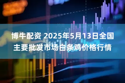 博牛配资 2025年5月13日全国主要批发市场白条鸡价格行情
