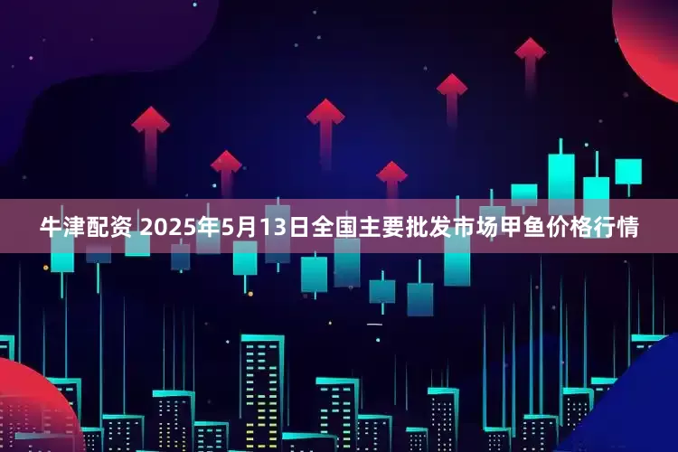 牛津配资 2025年5月13日全国主要批发市场甲鱼价格行情