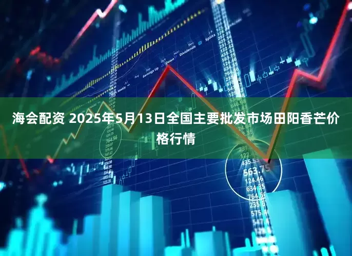 海会配资 2025年5月13日全国主要批发市场田阳香芒价格行情