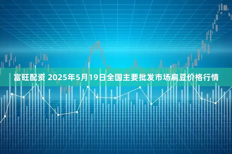 富旺配资 2025年5月19日全国主要批发市场扁豆价格行情