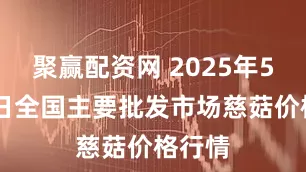 聚赢配资网 2025年5月19日全国主要批发市场慈菇价格行情