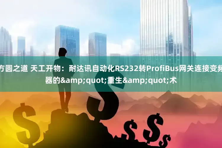 方圆之道 天工开物：耐达讯自动化RS232转ProfiBus网关连接变频器的&quot;重生&quot;术