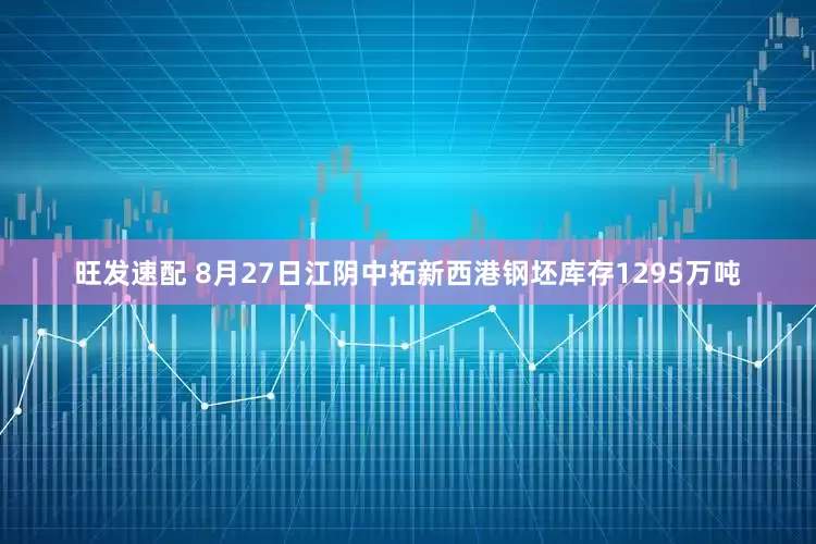 旺发速配 8月27日江阴中拓新西港钢坯库存1295万吨